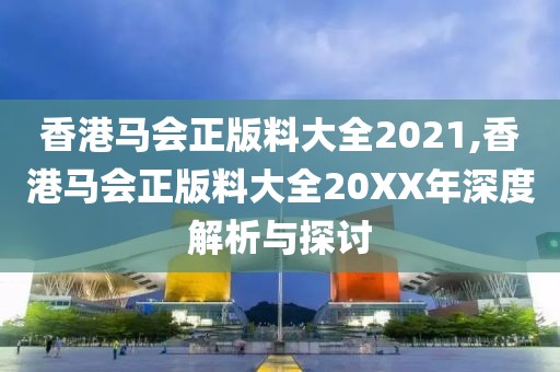香港马会正版料大全2021,香港马会正版料大全20XX年深度解析与探讨