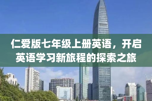 仁爱版七年级上册英语，开启英语学习新旅程的探索之旅