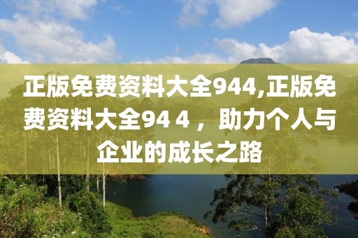 正版免费资料大全944,正版免费资料大全94４，助力个人与企业的成长之路