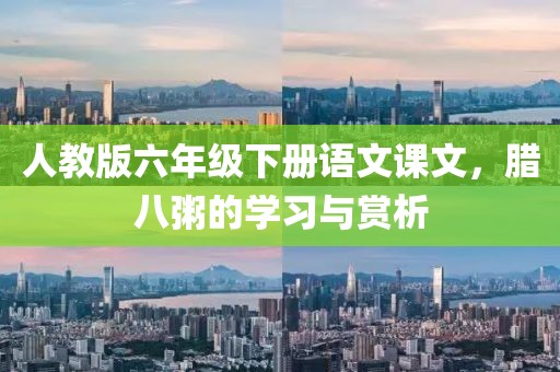 人教版六年级下册语文课文，腊八粥的学习与赏析