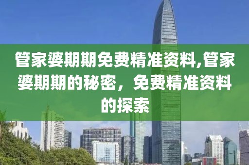 管家婆期期免费精准资料,管家婆期期的秘密，免费精准资料的探索