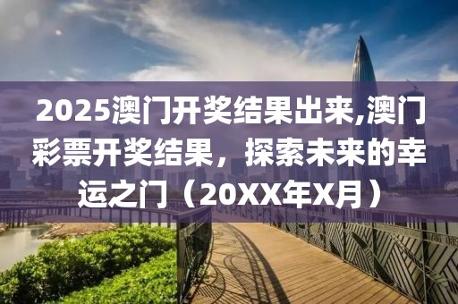 2025澳门开奖结果出来,澳门彩票开奖结果，探索未来的幸运之门（20XX年X月）