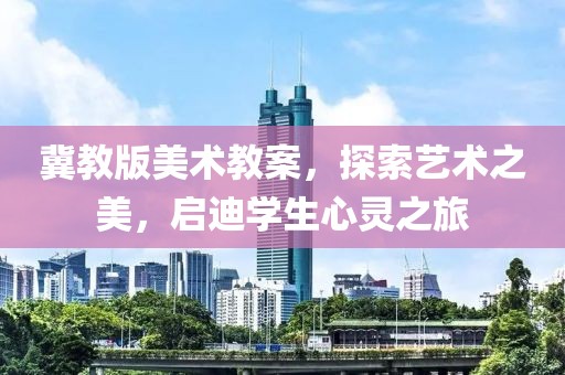 冀教版美术教案，探索艺术之美，启迪学生心灵之旅
