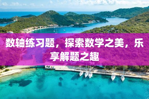 数轴练习题，探索数学之美，乐享解题之趣