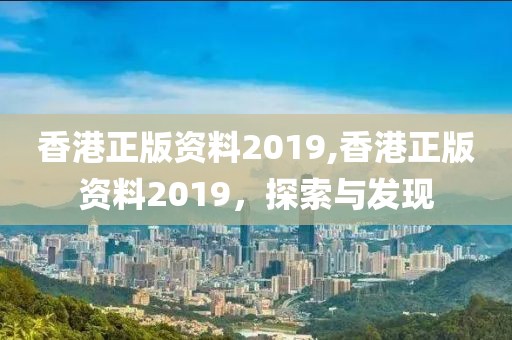 香港正版资料2019,香港正版资料2019，探索与发现