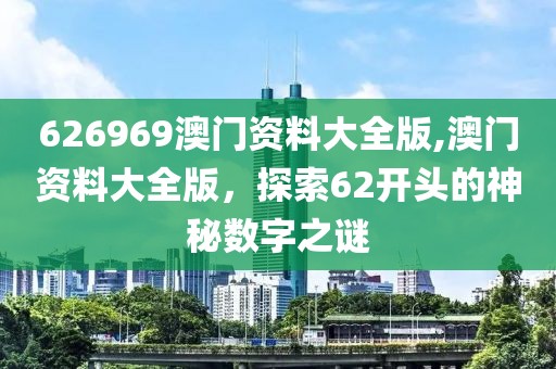 626969澳门资料大全版,澳门资料大全版，探索62开头的神秘数字之谜
