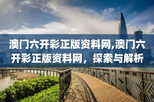 澳门六开彩正版资料网,澳门六开彩正版资料网，探索与解析