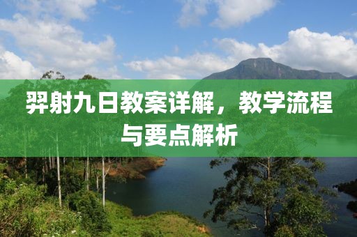 羿射九日教案详解，教学流程与要点解析