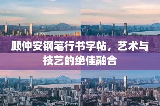 顾仲安钢笔行书字帖，艺术与技艺的绝佳融合
