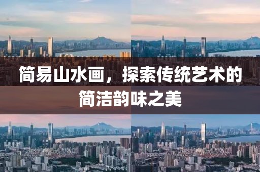 简易山水画，探索传统艺术的简洁韵味之美