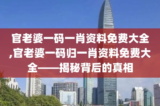 官老婆一码一肖资料免费大全,官老婆一码归一肖资料免费大全——揭秘背后的真相