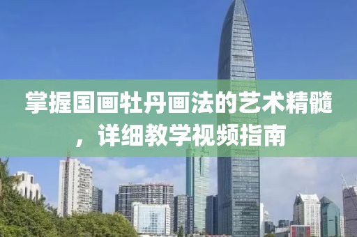 掌握国画牡丹画法的艺术精髓，详细教学视频指南