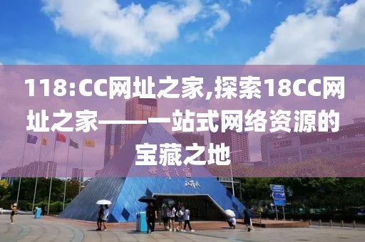 118:CC网址之家,探索18CC网址之家——一站式网络资源的宝藏之地