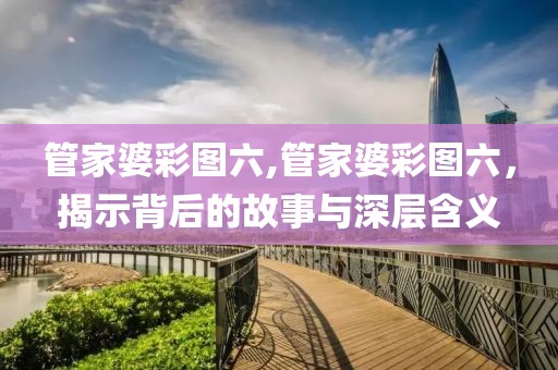 管家婆彩图六,管家婆彩图六，揭示背后的故事与深层含义
