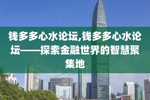钱多多心水论坛,钱多多心水论坛——探索金融世界的智慧聚集地
