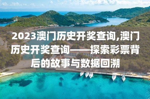 2023澳门历史开奖查询,澳门历史开奖查询——探索彩票背后的故事与数据回溯