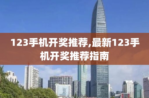 123手机开奖推荐,最新123手机开奖推荐指南