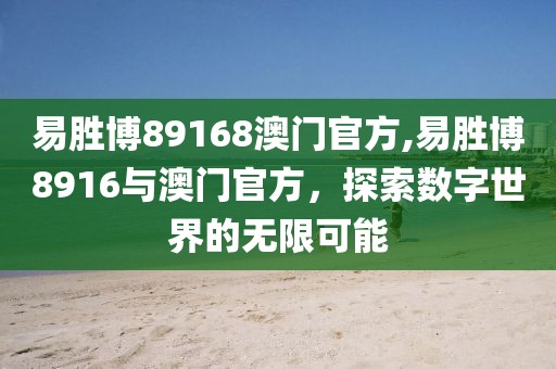 易胜博89168澳门官方,易胜博8916与澳门官方，探索数字世界的无限可能