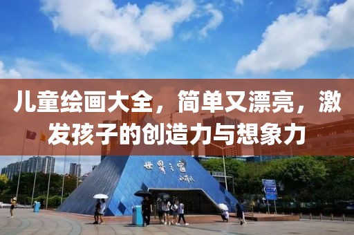 儿童绘画大全，简单又漂亮，激发孩子的创造力与想象力