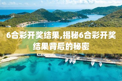 6合彩开奖结果,揭秘6合彩开奖结果背后的秘密