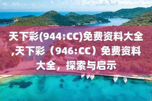 天下彩(944:CC)免费资料大全,天下彩（946:CC）免费资料大全，探索与启示