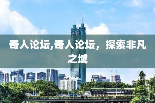奇人论坛,奇人论坛，探索非凡之域