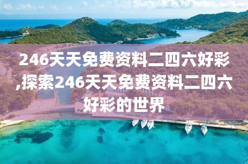 246天天免费资料二四六好彩,探索246天天免费资料二四六好彩的世界