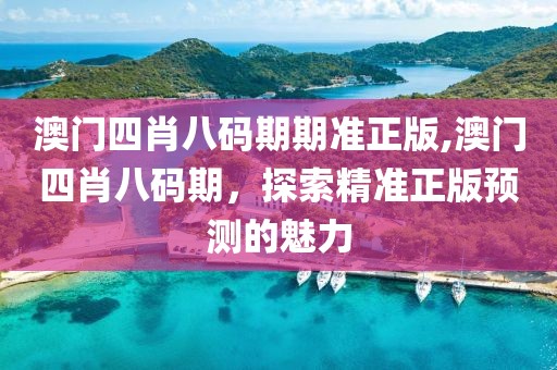 澳门四肖八码期期准正版,澳门四肖八码期，探索精准正版预测的魅力