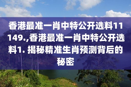香港最准一肖中特公开选料11149.,香港最准一肖中特公开选料1. 揭秘精准生肖预测背后的秘密