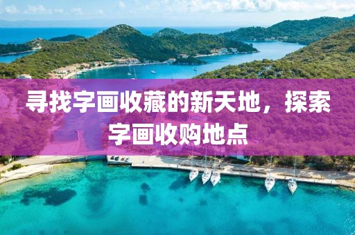 寻找字画收藏的新天地，探索字画收购地点