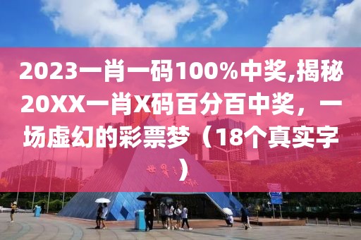 2023一肖一码100%中奖,揭秘20XX一肖X码百分百中奖，一场虚幻的彩票梦（18个真实字）