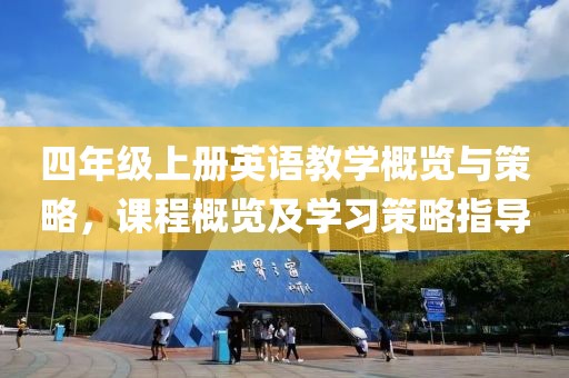 四年级上册英语教学概览与策略，课程概览及学习策略指导