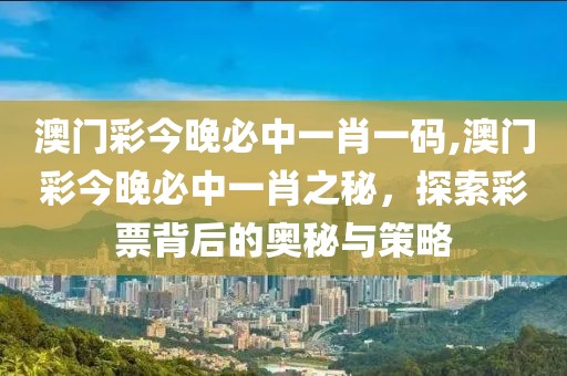 澳门彩今晚必中一肖一码,澳门彩今晚必中一肖之秘，探索彩票背后的奥秘与策略