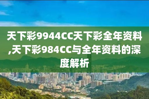 天下彩9944CC天下彩全年资料,天下彩984CC与全年资料的深度解析