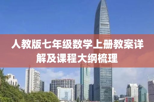人教版七年级数学上册教案详解及课程大纲梳理