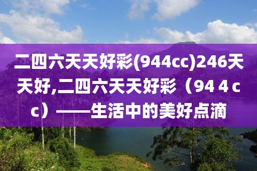 二四六天天好彩(944cc)246天天好,二四六天天好彩（94４cc）——生活中的美好点滴