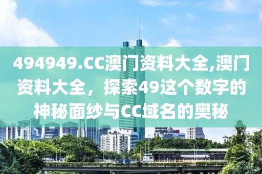 494949.CC澳门资料大全,澳门资料大全，探索49这个数字的神秘面纱与CC域名的奥秘