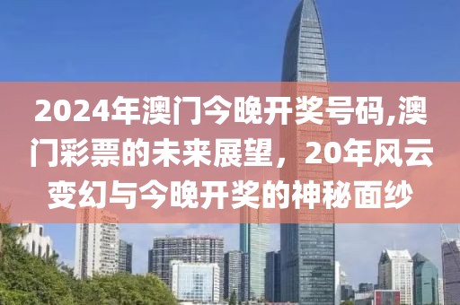 2024年澳门今晚开奖号码,澳门彩票的未来展望，20年风云变幻与今晚开奖的神秘面纱