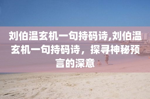 刘伯温玄机一句持码诗,刘伯温玄机一句持码诗，探寻神秘预言的深意