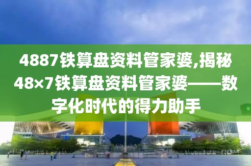 4887铁算盘资料管家婆,揭秘48×7铁算盘资料管家婆——数字化时代的得力助手