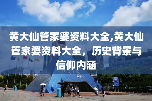 黄大仙管家婆资料大全,黄大仙管家婆资料大全，历史背景与信仰内涵